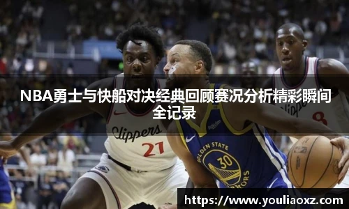 哈哈体育NBA勇士与快船对决经典回顾赛况分析精彩瞬间全记录